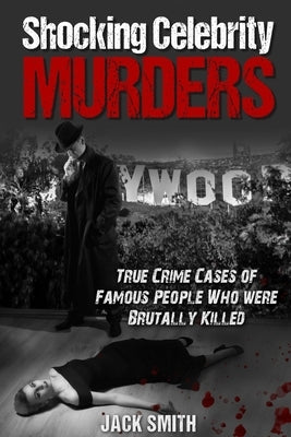 Shocking Celebrity Murders: True Crime Cases of Famous People Who Were Brutally Killed by Smith, Jack