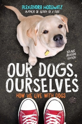 Our Dogs, Ourselves -- Young Readers Edition: How We Live with Dogs by Horowitz, Alexandra