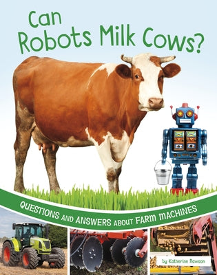 Can Robots Milk Cows?: Questions and Answers about Farm Machines by Rawson, Katherine