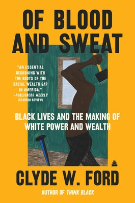 Of Blood and Sweat: Black Lives and the Making of White Power and Wealth by Ford, Clyde W.