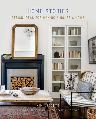 Home Stories: Design Ideas for Making a House a Home by Leggett, Kim