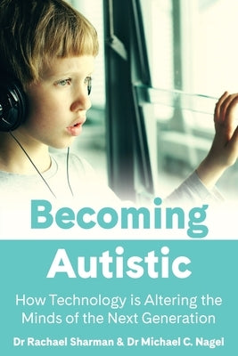 Becoming Autistic: How Technology Is Altering the Minds of the Next Generation by Sharman, Rachael