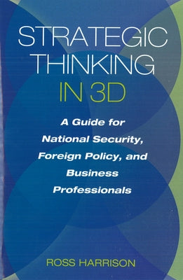 Strategic Thinking in 3D: A Guide for National Security, Foreign Policy, and Business Professionals by Harrison, Ross