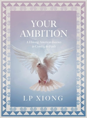 Your Ambition: A Hmong American Journey in Coming to Faith by Xiong, Lee P.