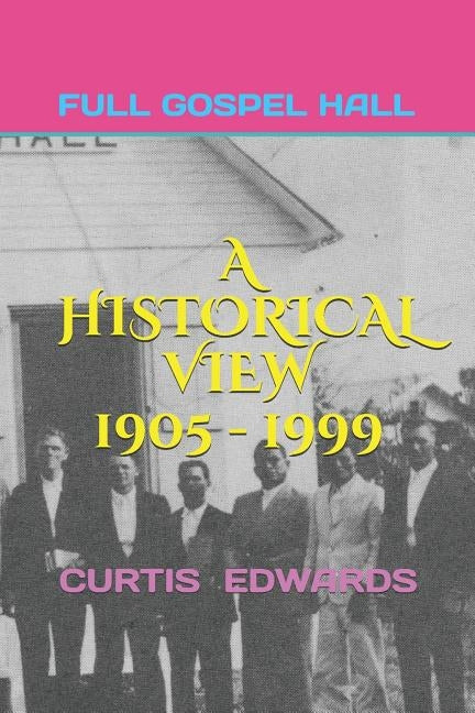 A Historical View 1905 - 1999: Church of God (Full Gospel Hall) Bay Islands, Cayman Islands, Isle of Pines by Edwards, Curtis