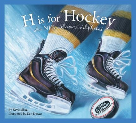 H Is for Hockey: An NHL Alumni Alphabet by Shea, Kevin