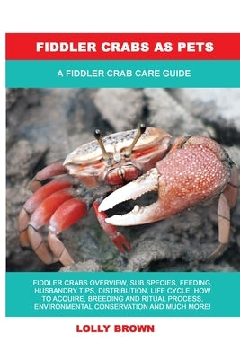 Fiddler Crabs as Pets: A Fiddler Crab Care Guide by Brown, Lolly