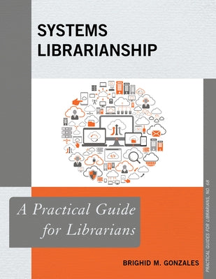 Systems Librarianship: A Practical Guide for Librarians by Gonzales, Brighid M.