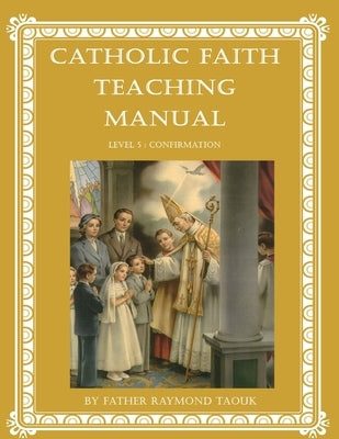 Catholic Faith Teaching Manual - Level 5: Confirmation by Taouk, Raymond