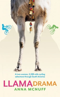 Llama Drama: A two-woman, 5,500-mile cycling adventure through South America by McNuff, Anna