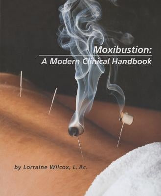 Moxibustion: A Modern Clinical Handbook by Wilcox, Lorraine