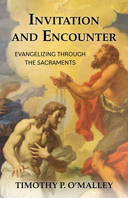Invitation and Encounter: Evangelizing Through the Sacraments by O'Malley, Timothy P.