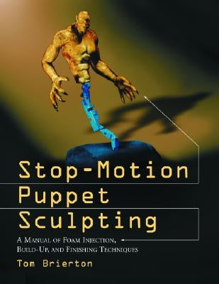 Stop-Motion Puppet Sculpting: A Manual of Foam Injection, Build-Up, and Finishing Techniques by Brierton, Tom