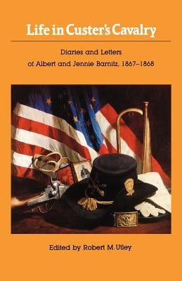 Life in Custer's Cavalry: Diaries and Letters of Albert and Jennie Barnitz, 1867-1868 by Utley, Robert M.