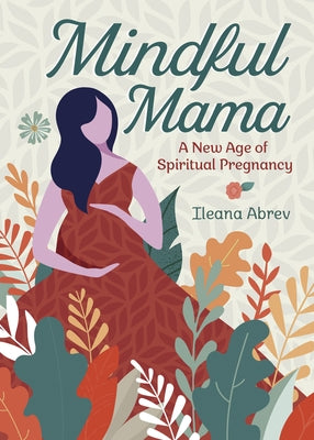 Mindful Mama: A New Age of Spiritual Pregnancy by Abrev, Ileana