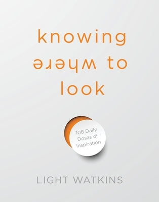 Knowing Where to Look: 108 Daily Doses of Inspiration by Watkins, Light