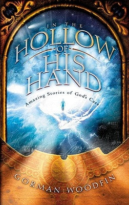 In the Hollow of His Hand: Amazing Stories of God's Care by Woodfin, Gorman