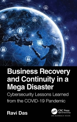 Business Recovery and Continuity in a Mega Disaster: Cybersecurity Lessons Learned from the Covid-19 Pandemic by Das, Ravi