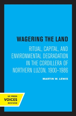 Wagering the Land: Ritual, Capital, and Environmental Degradation in the Cordillera of Northern Luzon, 1900-1986 by Lewis, Martin W.