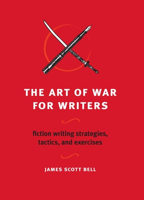 The Art of War for Writers: Fiction Writing Strategies, Tactics, and Exercises by Bell, James Scott