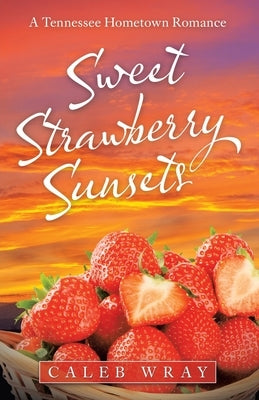 Sweet Strawberry Sunsets: A Tennessee Hometown Romance by Wray, Caleb