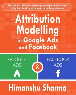 Attribution Modelling in Google Ads and Facebook by Sharma, Himanshu