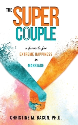 The Super Couple: A Formula for Extreme Happiness in Marriage by Bacon, Christine