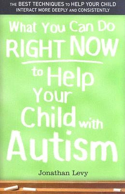What You Can Do Right Now to Help Your Child with Autism by Levy, Jonathan