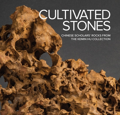 Cultivated Stones: Chinese Scholars' Rocks from the Kemin Hu Collection by Bloom, Phillip E.