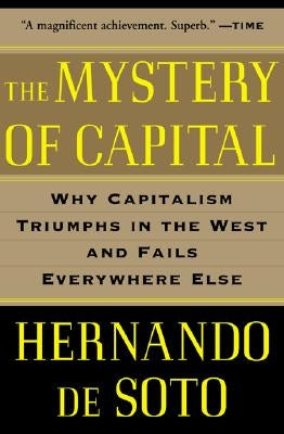 The Mystery of Capital: Why Capitalism Triumphs in the West and Fails Everywhere Else by de Soto, Hernando