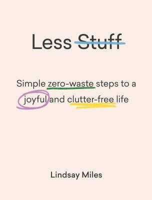 Less Stuff: Simple Zero-Waste Steps to a Joyful and Clutter-Free Life by Miles, Lindsay