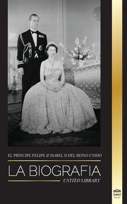 El príncipe Felipe e Isabel II del Reino Unido: La biografía - Larga vida a Su Majestad, la Corona Británica y el retrato del matrimonio real de 73 añ by Library, United