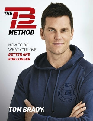 The Tb12 Method: How to Do What You Love, Better and for Longer by Brady, Tom