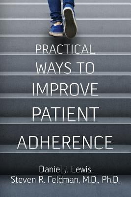 Practical Ways to Improve Patient Adherence by Feldman MD Phd, Steven R.