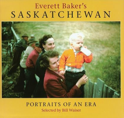 Everett Baker's Saskatchewan: Portraits of an Era by Waiser, Bill