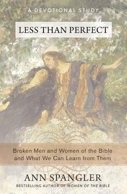 Less Than Perfect: Broken Men and Women of the Bible and What We Can Learn from Them by Spangler, Ann