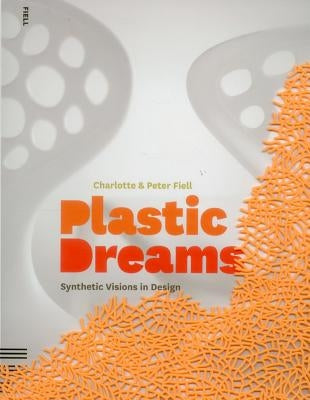 Plastic Dreams: Synthetic Visions in Design by Fiell, Charlotte