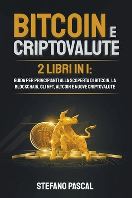 Bitcoin e Criptovalute: 2 libri in 1 Guida per principianti alla Scoperta di Bitcoin, la Blockchain, gli NFT, Altcoin e Nuove Criptovalute by Pascal, Stefano