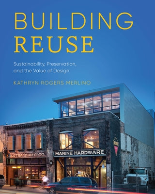 Building Reuse: Sustainability, Preservation, and the Value of Design by Merlino, Kathryn Rogers