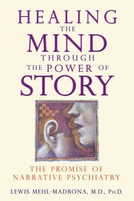 Healing the Mind Through the Power of Story: The Promise of Narrative Psychiatry by Mehl-Madrona, Lewis
