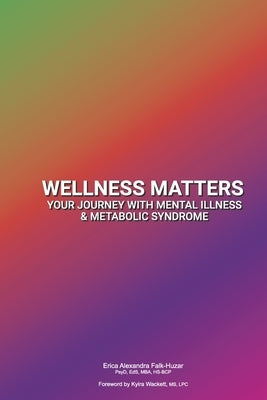 Wellness Matters: Your Journey with Mental Illness & Metabolic Syndrome by Hs-Bcp, Erica Alexandra Falk-Huzar Psy