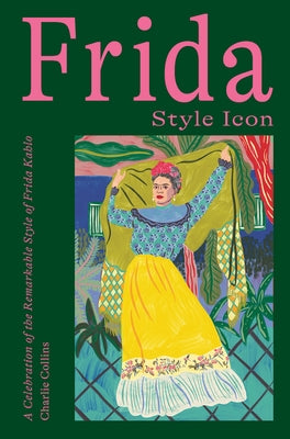 Frida: Style Icon: A Celebration of the Remarkable Style of Frida Kahlo by Collins, Charlie