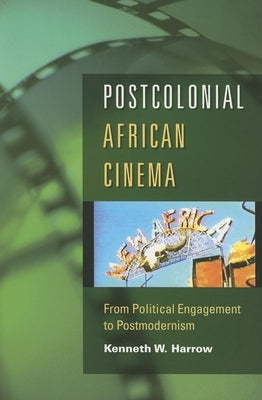 Postcolonial African Cinema: From Political Engagement to Postmodernism by Harrow, Kenneth W.