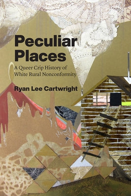 Peculiar Places: A Queer Crip History of White Rural Nonconformity by Cartwright, Ryan Lee