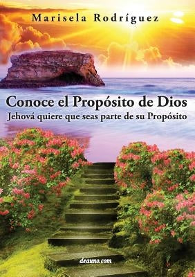 Conoce El Proposito de Dios: Jehova Quiere Que Seas Parte de Su Proposito by Rodriguez, Marisela