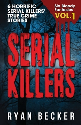 Serial Killers Volume 1: 6 Horrific Serial Killers' True Crime Stories by Seven, True Crime