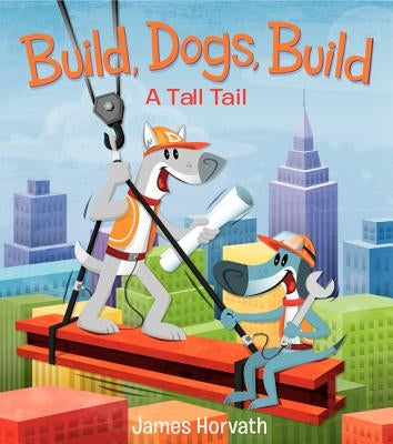 Build, Dogs, Build: A Tall Tail by Horvath, James