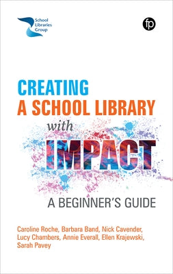 Creating a School Library with Impact: A Beginners Guide by Roche, Caroline