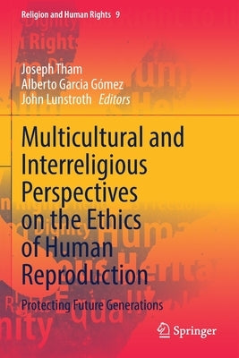 Multicultural and Interreligious Perspectives on the Ethics of Human Reproduction: Protecting Future Generations by Tham, Joseph