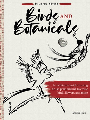 Mindful Artist: Birds and Botanicals: A Meditative Guide to Using Brush Pens and Ink to Create Birds, Flowers, and More by CILMI, Monika